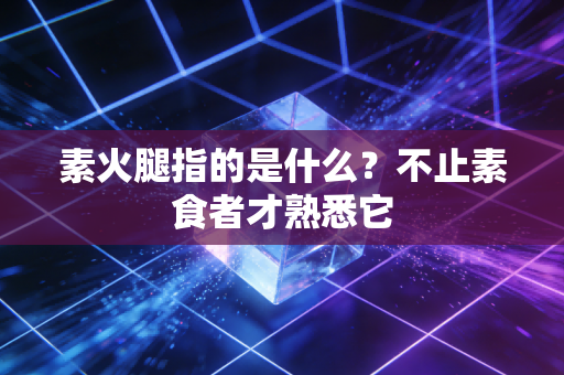 素火腿指的是什么？不止素食者才熟悉它