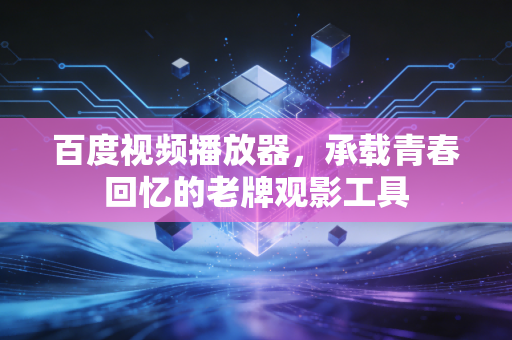 百度视频播放器，承载青春回忆的老牌观影工具