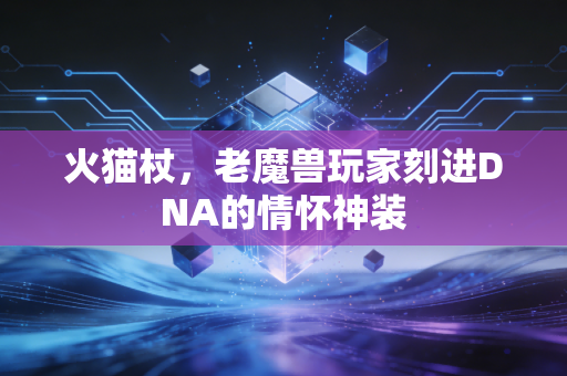 火猫杖，老魔兽玩家刻进DNA的情怀神装