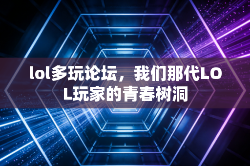 lol多玩论坛，我们那代LOL玩家的青春树洞