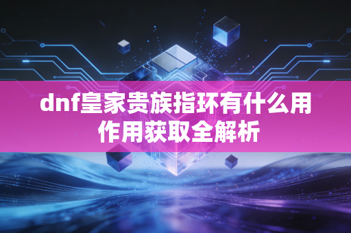 dnf皇家贵族指环有什么用 作用获取全解析