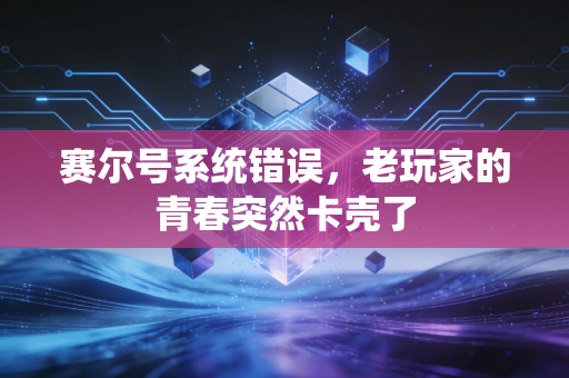 赛尔号系统错误，老玩家的青春突然卡壳了