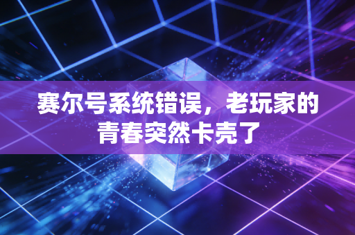赛尔号系统错误，老玩家的青春突然卡壳了