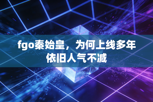 fgo秦始皇，为何上线多年依旧人气不减