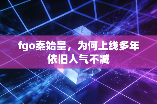 fgo秦始皇，为何上线多年依旧人气不减