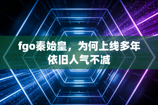 fgo秦始皇，为何上线多年依旧人气不减