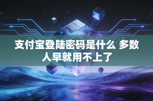 支付宝登陆密码是什么 多数人早就用不上了