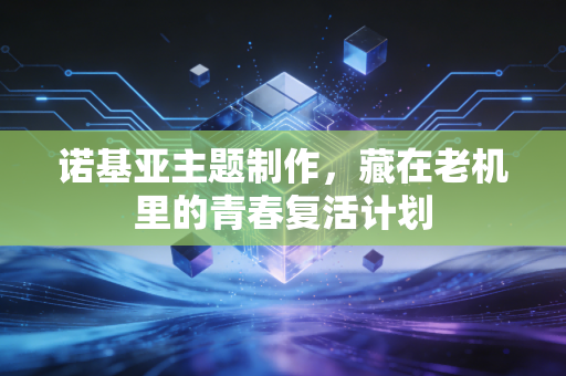 诺基亚主题制作，藏在老机里的青春复活计划