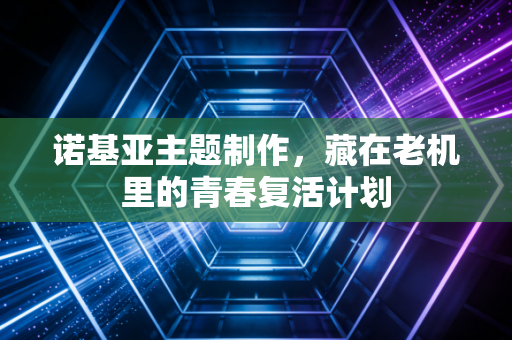 诺基亚主题制作，藏在老机里的青春复活计划
