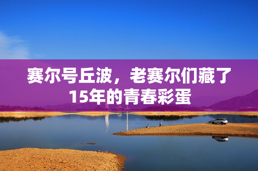 赛尔号丘波，老赛尔们藏了15年的青春彩蛋
