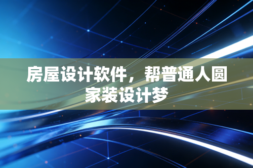 房屋设计软件，帮普通人圆家装设计梦