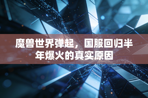 魔兽世界弹起，国服回归半年爆火的真实原因
