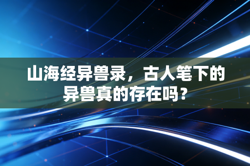 山海经异兽录，古人笔下的异兽真的存在吗？