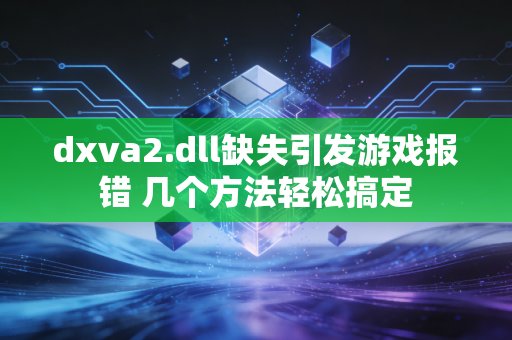 dxva2.dll缺失引发游戏报错 几个方法轻松搞定