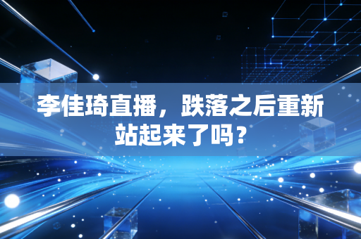 李佳琦直播，跌落之后重新站起来了吗？