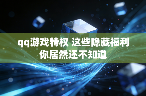 qq游戏特权 这些隐藏福利你居然还不知道