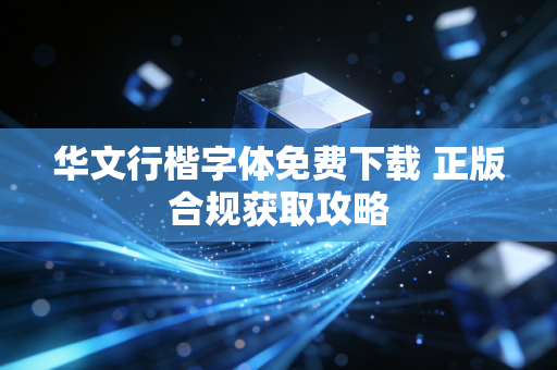 华文行楷字体免费下载 正版合规获取攻略