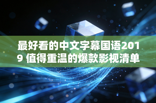 最好看的中文字幕国语2019 值得重温的爆款影视清单