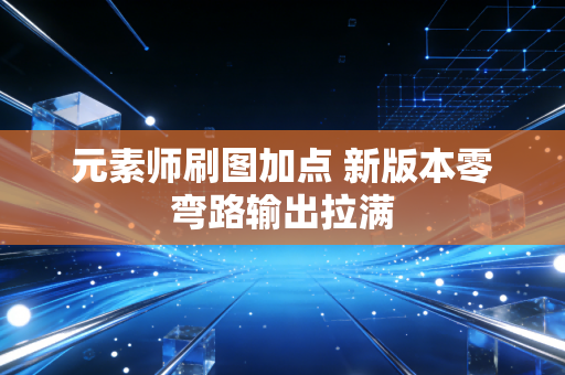 元素师刷图加点 新版本零弯路输出拉满