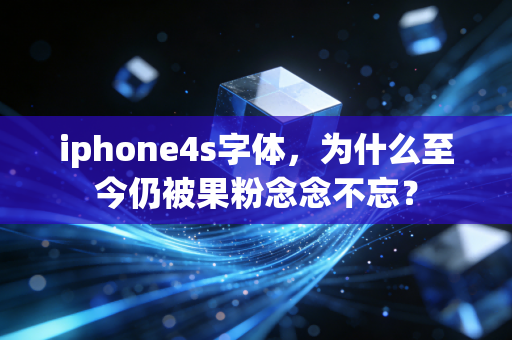 iphone4s字体，为什么至今仍被果粉念念不忘？