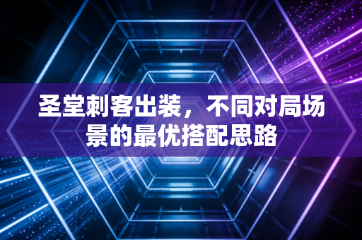 圣堂刺客出装，不同对局场景的最优搭配思路