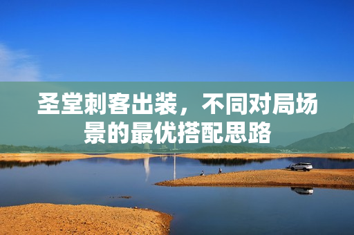 圣堂刺客出装，不同对局场景的最优搭配思路