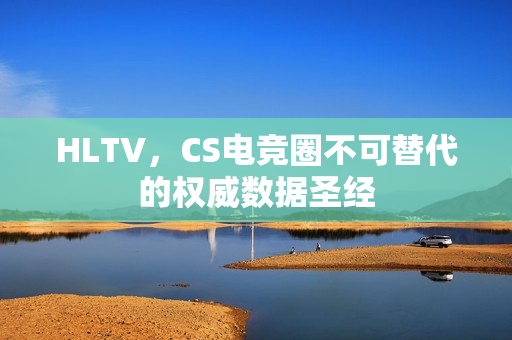 HLTV，CS电竞圈不可替代的权威数据圣经