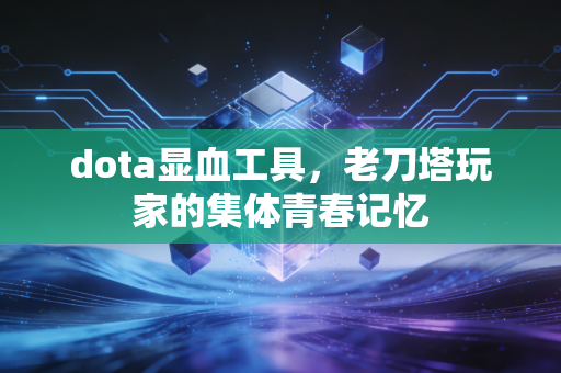 dota显血工具，老刀塔玩家的集体青春记忆