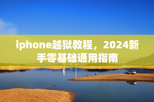 iphone越狱教程，2024新手零基础通用指南