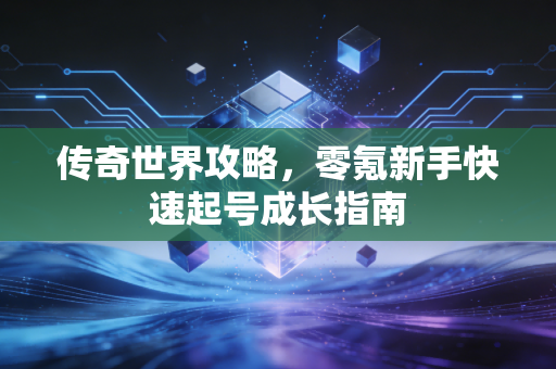 传奇世界攻略，零氪新手快速起号成长指南