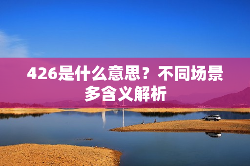 426是什么意思？不同场景多含义解析