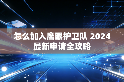 怎么加入鹰眼护卫队 2024最新申请全攻略