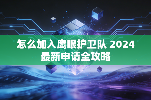 怎么加入鹰眼护卫队 2024最新申请全攻略