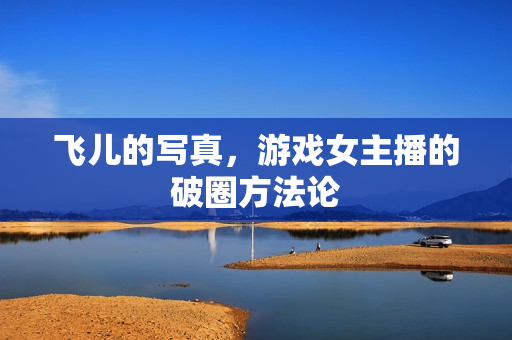 飞儿的写真，游戏女主播的破圈方法论