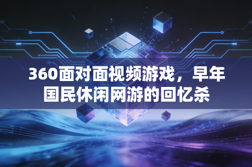 360面对面视频游戏，早年国民休闲网游的回忆杀