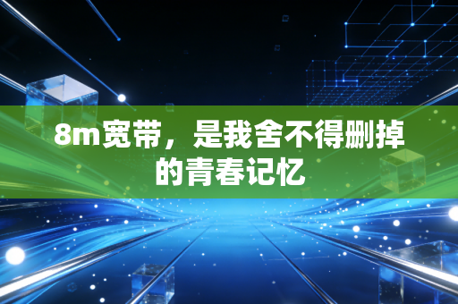 8m宽带，是我舍不得删掉的青春记忆