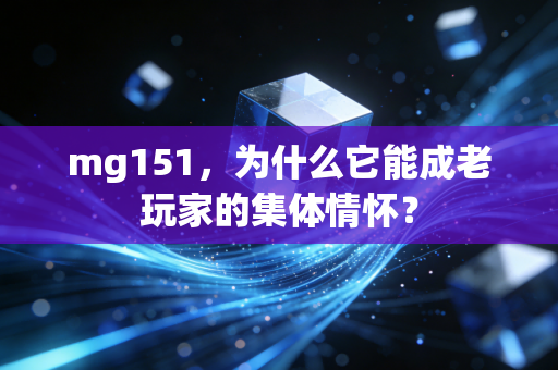 mg151，为什么它能成老玩家的集体情怀？