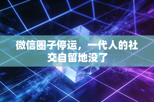微信圈子停运，一代人的社交自留地没了