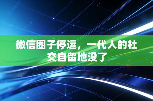 微信圈子停运，一代人的社交自留地没了