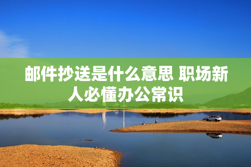 邮件抄送是什么意思 职场新人必懂办公常识