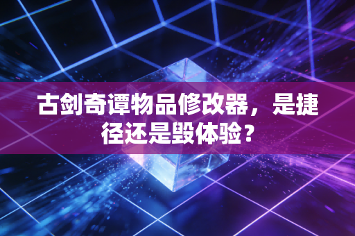古剑奇谭物品修改器，是捷径还是毁体验？