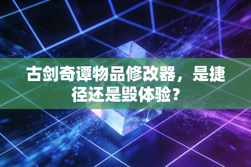 古剑奇谭物品修改器，是捷径还是毁体验？