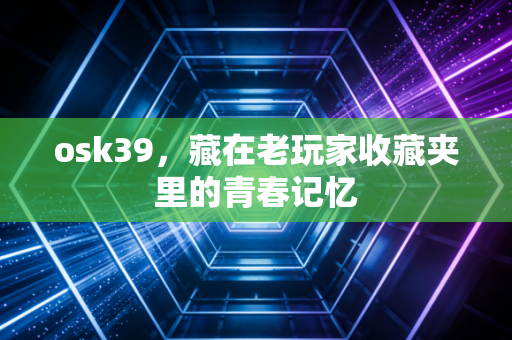 osk39，藏在老玩家收藏夹里的青春记忆