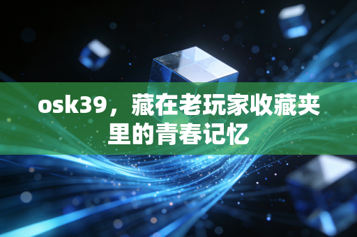 osk39，藏在老玩家收藏夹里的青春记忆