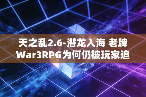 天之乱2.6-潜龙入海 老牌War3RPG为何仍被玩家追捧