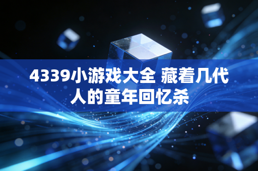 4339小游戏大全 藏着几代人的童年回忆杀