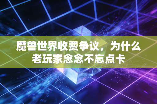魔兽世界收费争议，为什么老玩家念念不忘点卡