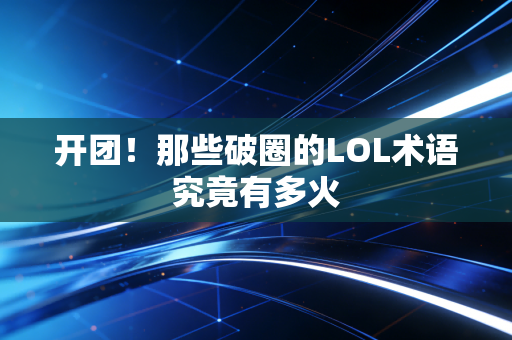 开团！那些破圈的LOL术语究竟有多火
