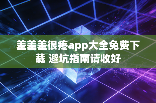 差差差很疼app大全免费下载 避坑指南请收好