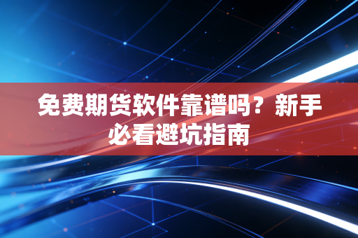 免费期货软件靠谱吗？新手必看避坑指南